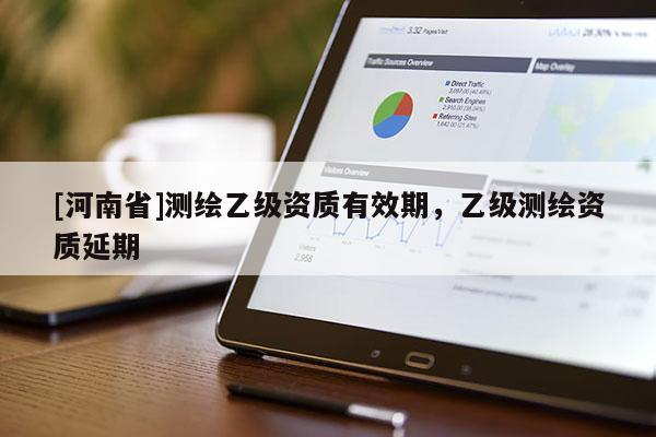 [河南省]测绘乙级资质有效期，乙级测绘资质延期