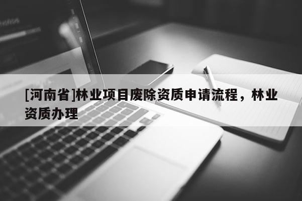 [河南省]林业项目废除资质申请流程，林业资质办理
