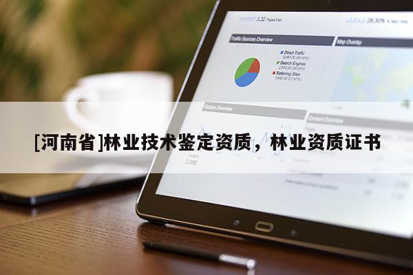 [河南省]林业技术鉴定资质，林业资质证书