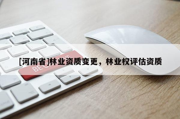 [河南省]林业资质变更，林业权评估资质