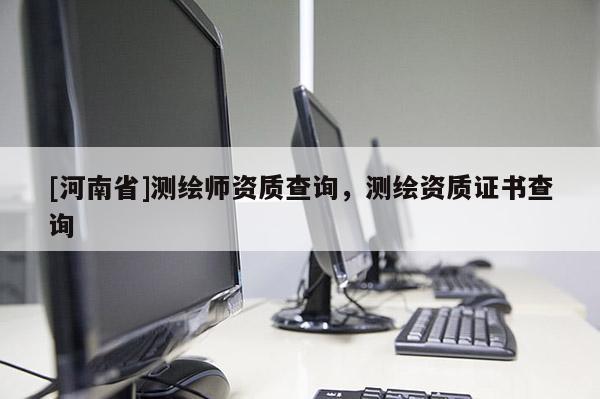 [河南省]测绘师资质查询，测绘资质证书查询