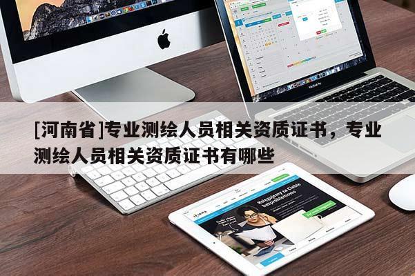 [河南省]专业测绘人员相关资质证书，专业测绘人员相关资质证书有哪些