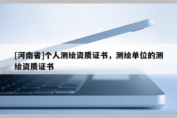 [河南省]个人测绘资质证书，测绘单位的测绘资质证书