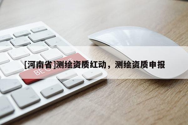 [河南省]测绘资质红动，测绘资质申报