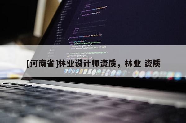 [河南省]林业设计师资质，林业 资质
