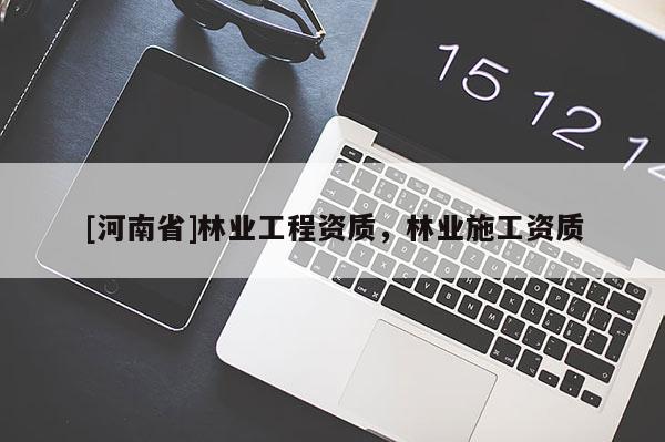 [河南省]林业工程资质，林业施工资质