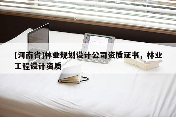 [河南省]林业规划设计公司资质证书，林业工程设计资质