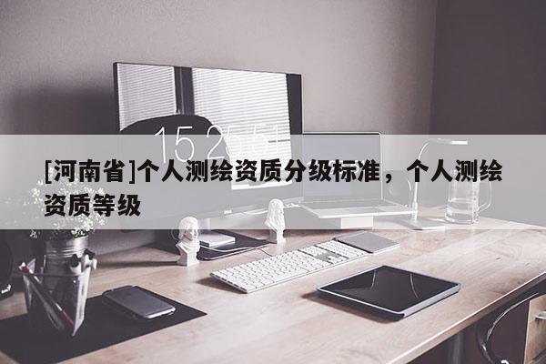 [河南省]个人测绘资质分级标准，个人测绘资质等级
