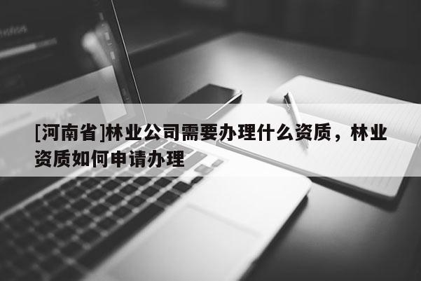 [河南省]林业公司需要办理什么资质，林业资质如何申请办理