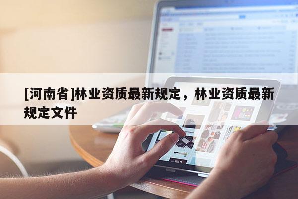 [河南省]林业资质最新规定，林业资质最新规定文件