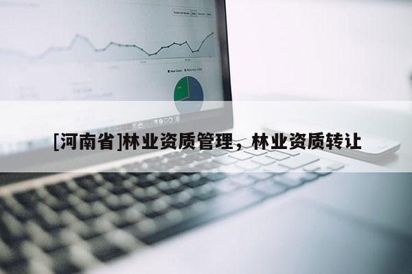 [河南省]林业资质管理，林业资质 *** 