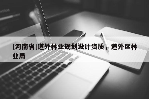 [河南省]道外林业规划设计资质，道外区林业局