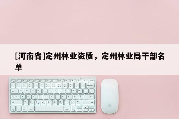 [河南省]定州林业资质，定州林业局干部名单