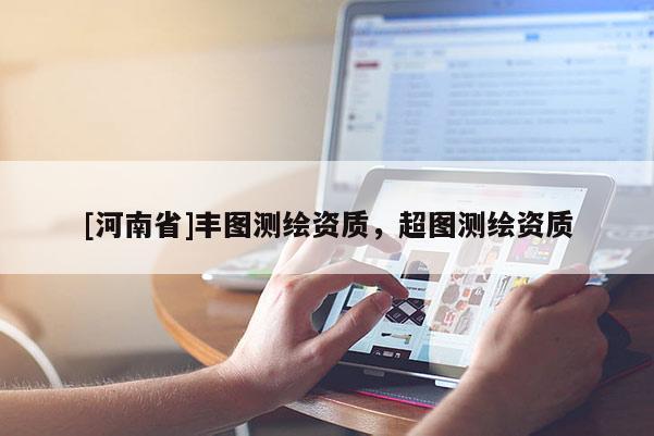 [河南省]丰图测绘资质，超图测绘资质