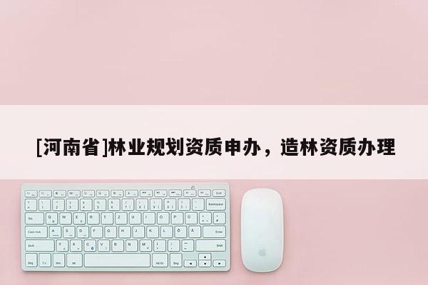 [河南省]林业规划资质申办，造林资质办理
