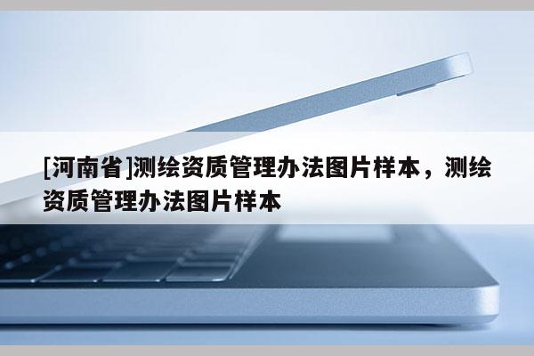 [河南省]测绘资质管理办法图片样本，测绘资质管理办法图片样本