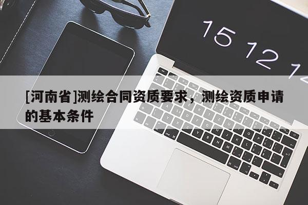 [河南省]测绘合同资质要求，测绘资质申请的基本条件