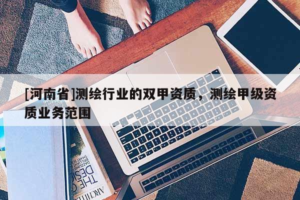 [河南省]测绘行业的双甲资质，测绘甲级资质业务范围