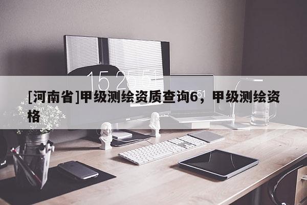 [河南省]甲级测绘资质查询6，甲级测绘资格