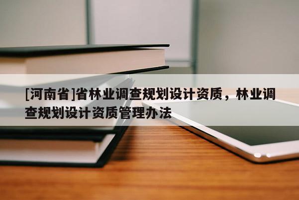 [河南省]省林业调查规划设计资质，林业调查规划设计资质管理办法