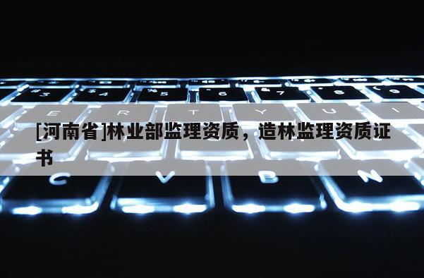 [河南省]林业部监理资质，造林监理资质证书