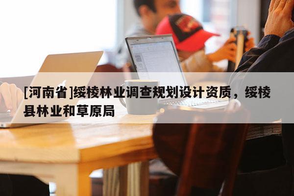 [河南省]绥棱林业调查规划设计资质，绥棱县林业和草原局