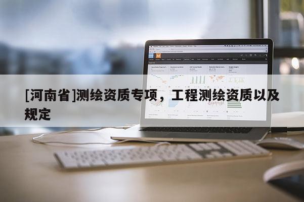 [河南省]测绘资质专项，工程测绘资质以及规定