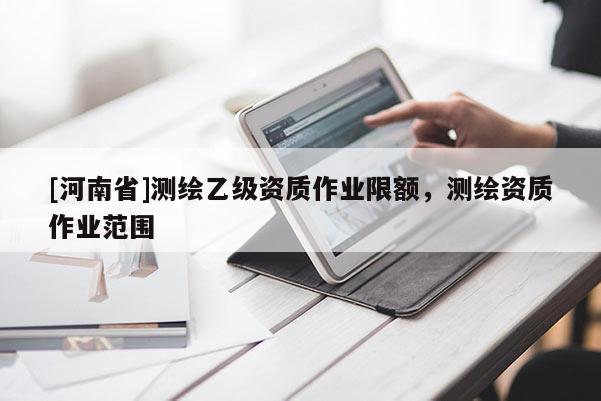 [河南省]测绘乙级资质作业限额，测绘资质作业范围