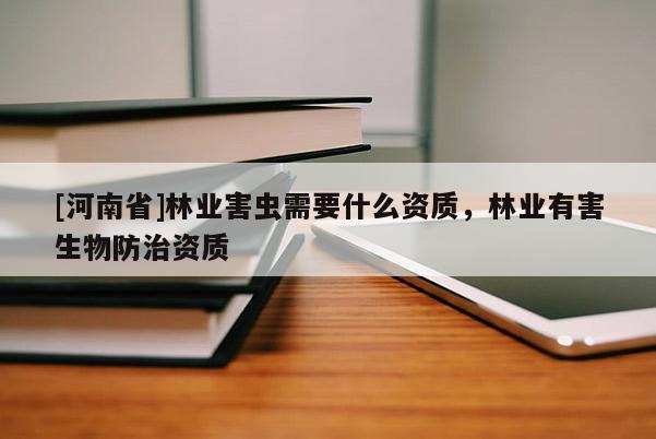 [河南省]林业害虫需要什么资质，林业有害生物防治资质