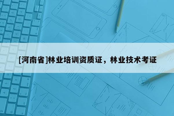[河南省]林业培训资质证，林业技术考证