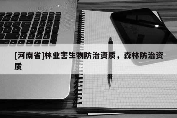 [河南省]林业害生物防治资质，森林防治资质