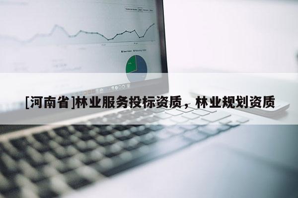 [河南省]林业服务投标资质，林业规划资质