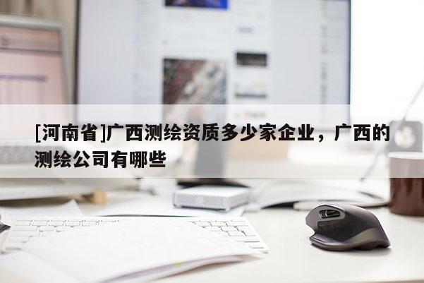 [河南省]广西测绘资质多少家企业，广西的测绘公司有哪些