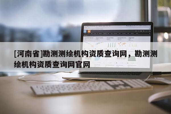 [河南省]勘测测绘机构资质查询网，勘测测绘机构资质查询网官网
