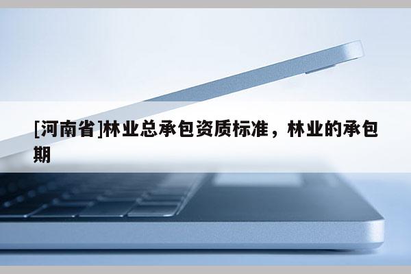 [河南省]林业总承包资质标准，林业的承包期