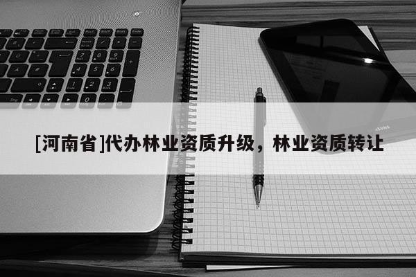 [河南省]代办林业资质升级，林业资质 *** 