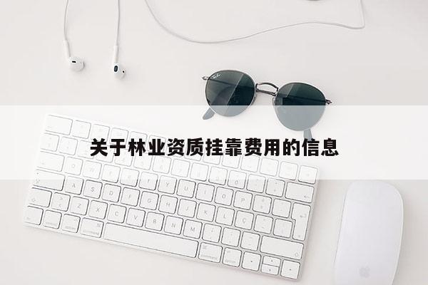 关于林业资质挂靠费用的信息