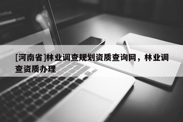 [河南省]林业调查规划资质查询网，林业调查资质办理
