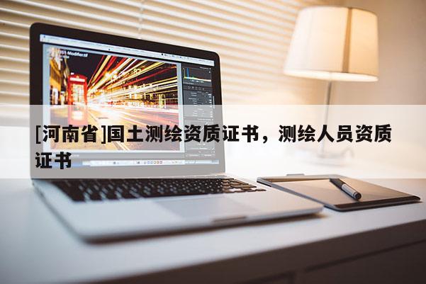 [河南省]国土测绘资质证书，测绘人员资质证书