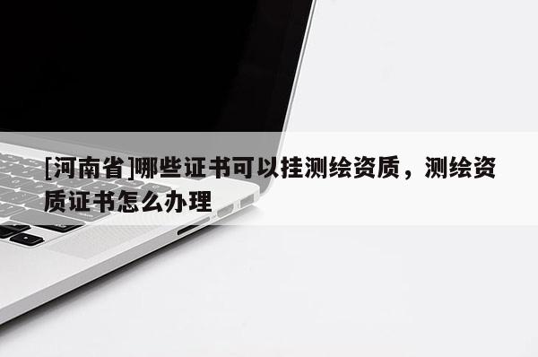 [河南省]哪些证书可以挂测绘资质，测绘资质证书怎么办理