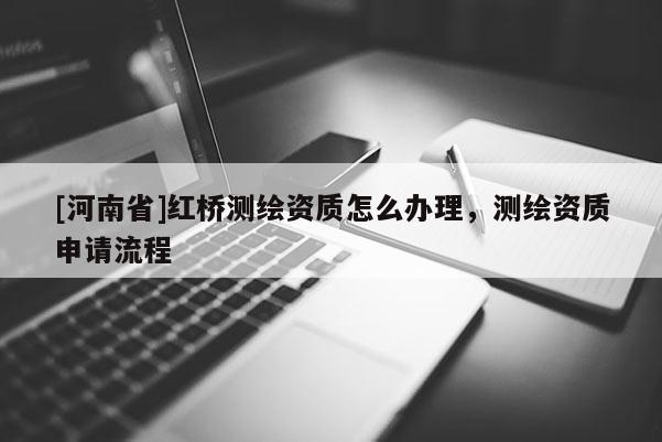 [河南省]红桥测绘资质怎么办理，测绘资质申请流程