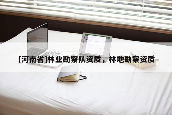 [河南省]林业勘察队资质，林地勘察资质