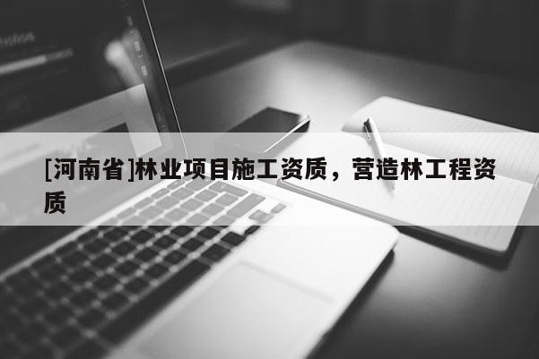 [河南省]林业项目施工资质，营造林工程资质