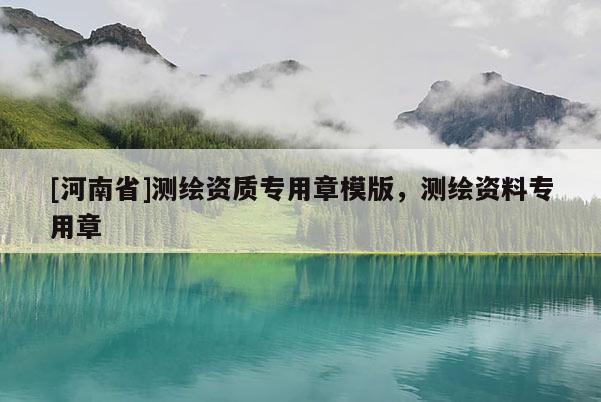 [河南省]测绘资质专用章模版，测绘资料专用章