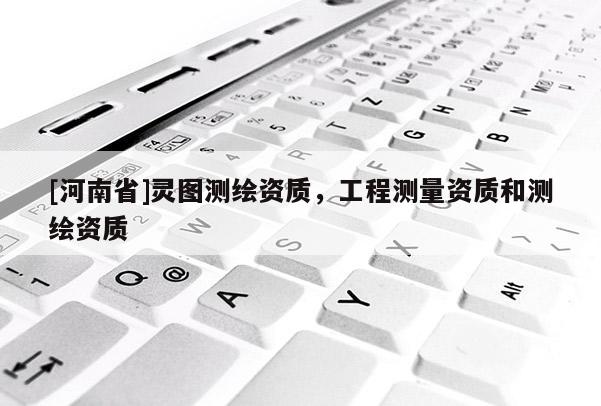 [河南省]灵图测绘资质，工程测量资质和测绘资质