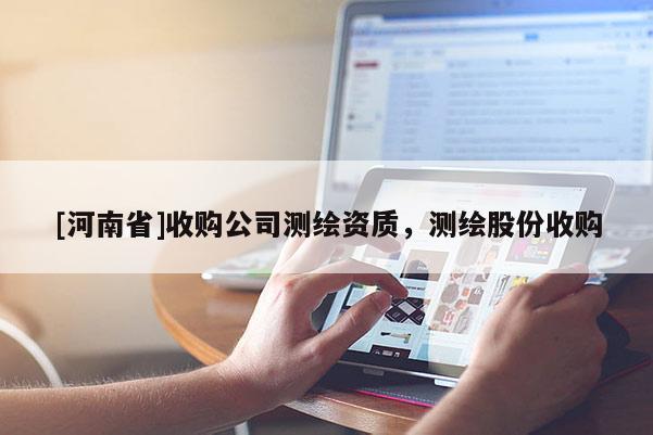 [河南省]收购公司测绘资质，测绘股份收购