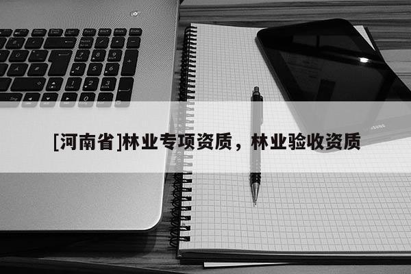 [河南省]林业专项资质，林业验收资质