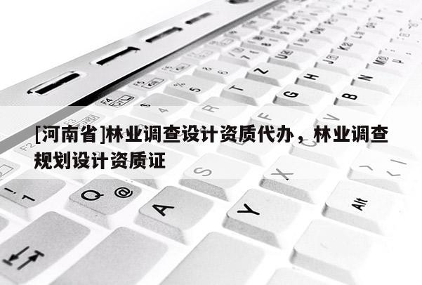 [河南省]林业调查设计资质代办，林业调查规划设计资质证