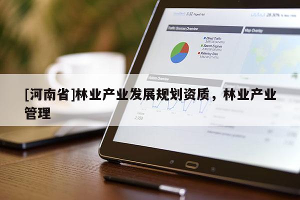 [河南省]林业产业发展规划资质，林业产业管理