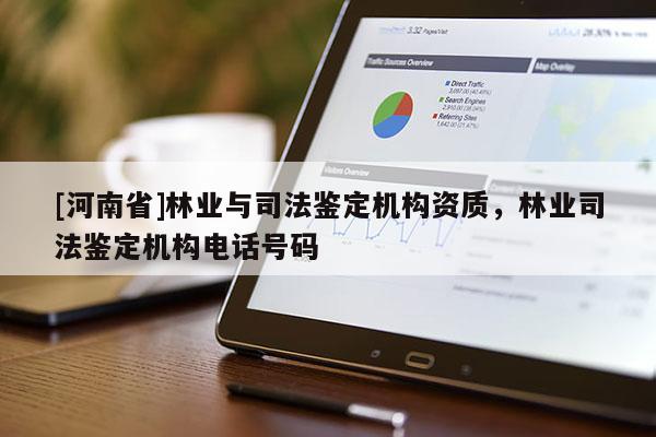 [河南省]林业与司法鉴定机构资质，林业司法鉴定机构电话号码